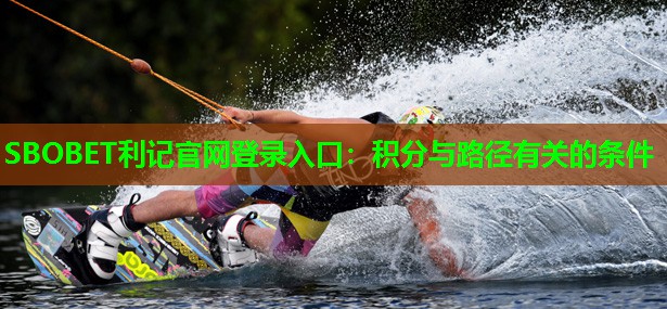 SBOBET利记官网登录入口：积分与路径有关的条件
