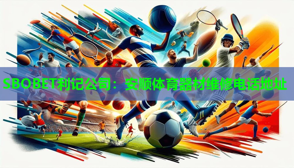 SBOBET利记公司：安顺体育器材维修电话地址