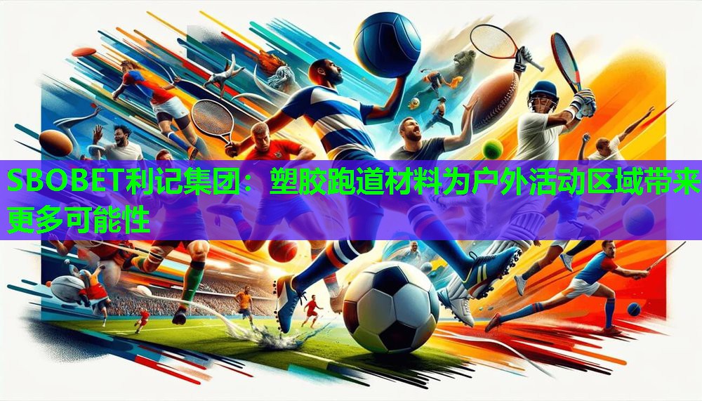 SBOBET利记集团：塑胶跑道材料为户外活动区域带来更多可能性