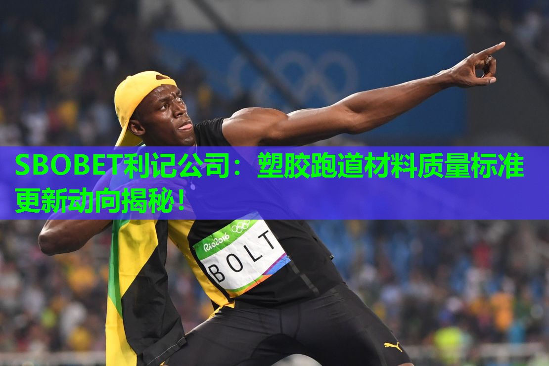 SBOBET利记公司：塑胶跑道材料质量标准更新动向揭秘！
