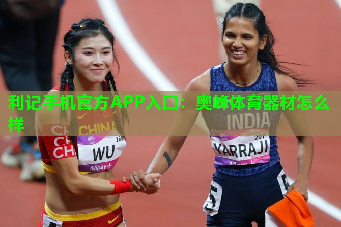 利记手机官方APP入口：奥峰体育器材怎么样