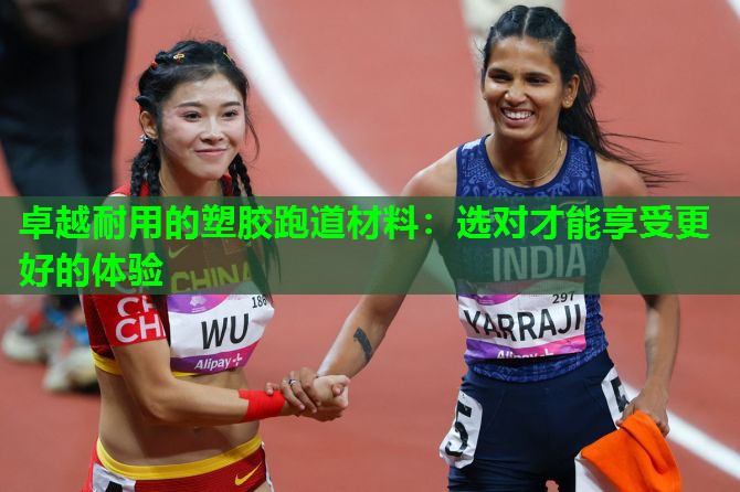 卓越耐用的塑胶跑道材料：选对才能享受更好的体验