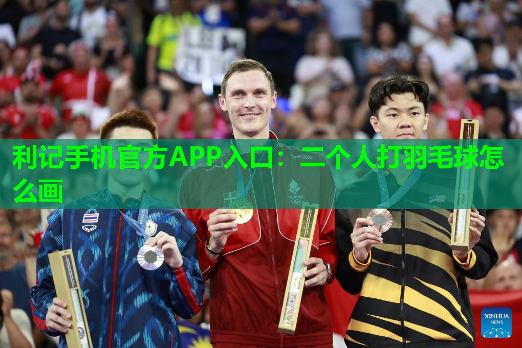 利记手机官方APP入口：二个人打羽毛球怎么画