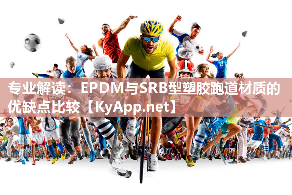 专业解读:EPDM与SRB型塑胶跑道材质的优缺点比较 专业解读:EPDM与SRB型塑胶跑道材质的优缺点比较