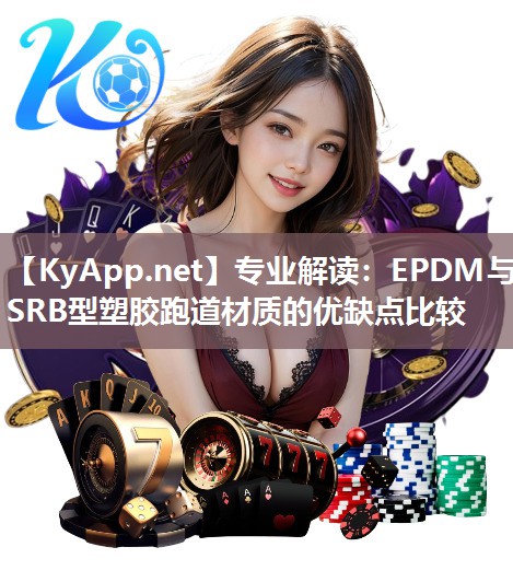 专业解读:EPDM与SRB型塑胶跑道材质的优缺点比较 专业解读:EPDM与SRB型塑胶跑道材质的优缺点比较
