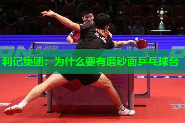 为什么要有磨砂面乒乓球台 为什么要有磨砂面乒乓球台