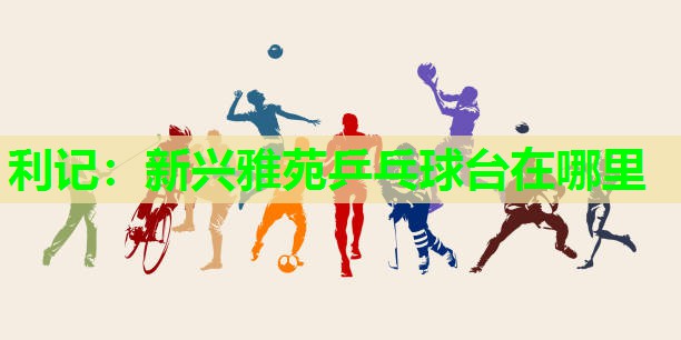 新兴雅苑乒乓球台在哪里 新兴雅苑乒乓球台在哪里