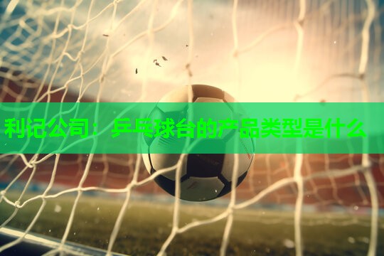 乒乓球台的产品类型是什么 乒乓球台的产品类型是什么