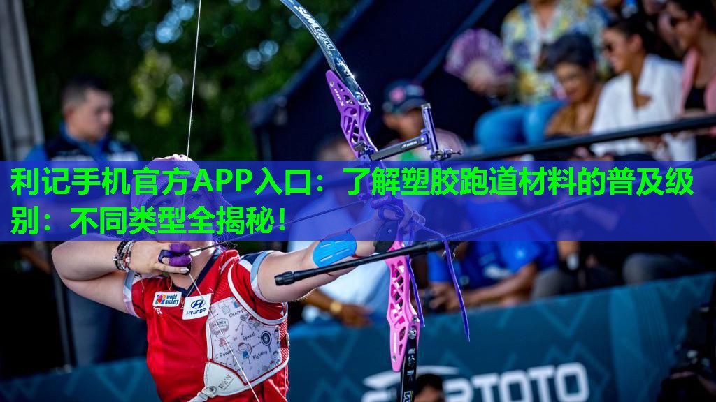 了解塑胶跑道材料的普及级别:不同类型全揭秘! 了解塑胶跑道材料的普及级别:不同类型全揭秘!