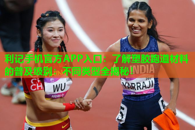 了解塑胶跑道材料的普及级别:不同类型全揭秘! 了解塑胶跑道材料的普及级别:不同类型全揭秘!