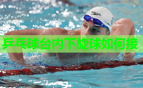 乒乓球台内下旋球如何接 乒乓球台内下旋球如何接