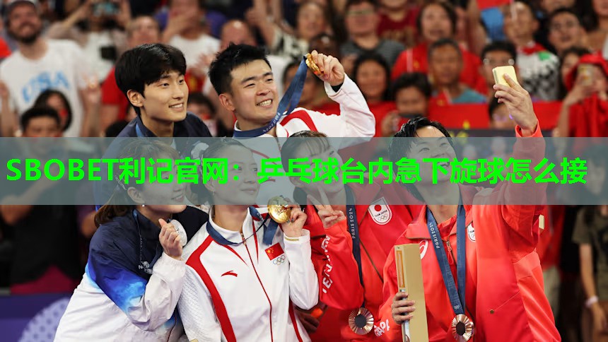 乒乓球台内急下旋球怎么接 乒乓球台内急下旋球怎么接