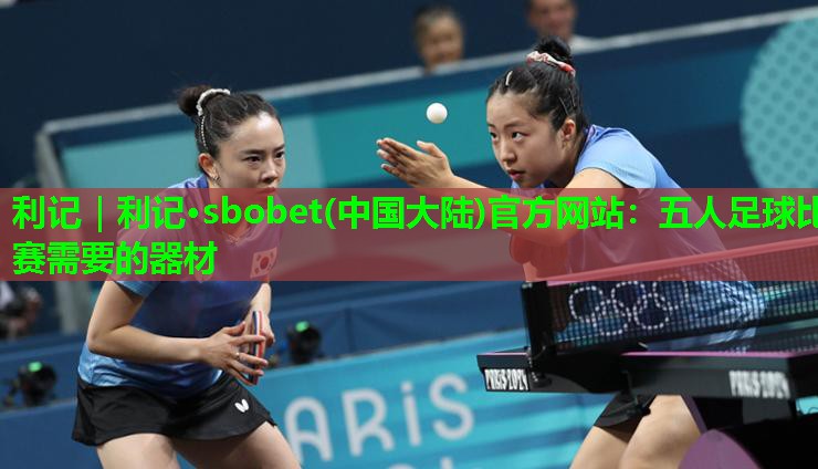 五人足球比赛需要的器材 五人足球比赛需要的器材