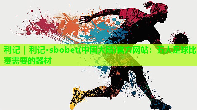 五人足球比赛需要的器材 五人足球比赛需要的器材