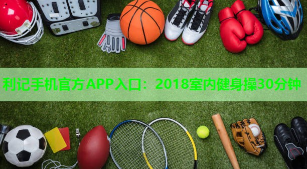 2018室内健身操30分钟 2018室内健身操30分钟