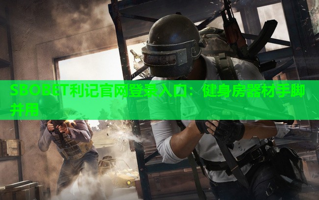 健身房器材手脚并用 健身房器材手脚并用