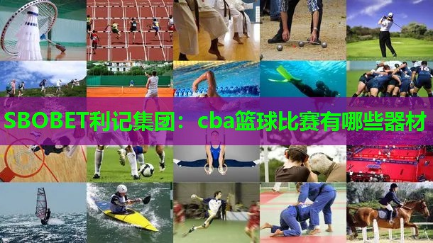 cba篮球比赛有哪些器材 cba篮球比赛有哪些器材