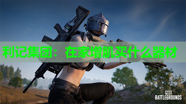 在家增肌买什么器材 在家增肌买什么器材