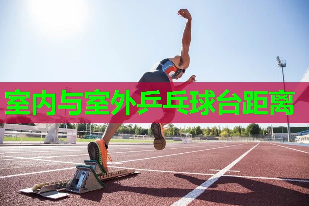 室内与室外乒乓球台距离 室内与室外乒乓球台距离