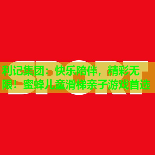 快乐陪伴,精彩无限!蜜蜂儿童滑梯亲子游戏首选 快乐陪伴,精彩无限!蜜蜂儿童滑梯亲子游戏首选