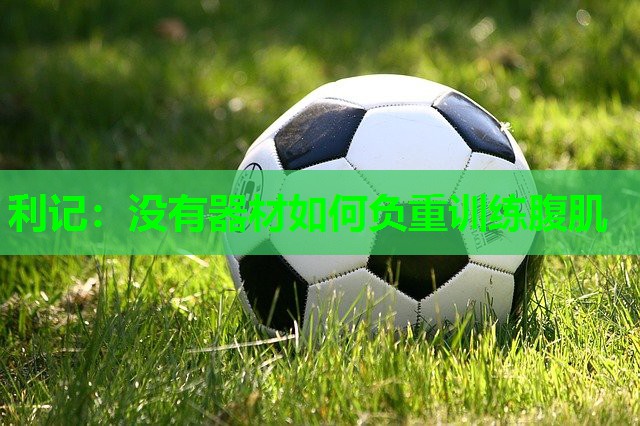 没有器材如何负重训练腹肌 没有器材如何负重训练腹肌