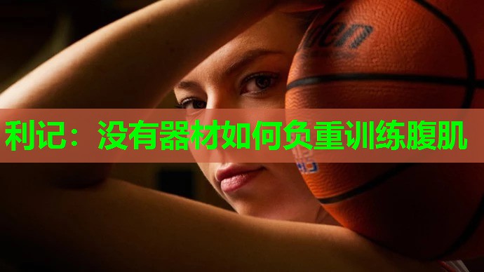 没有器材如何负重训练腹肌 没有器材如何负重训练腹肌