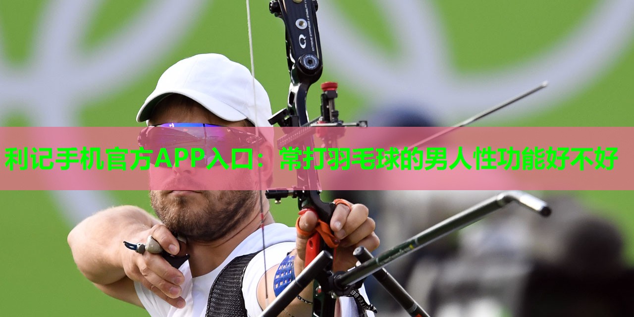 常打羽毛球的男人性功能好不好 常打羽毛球的男人性功能好不好