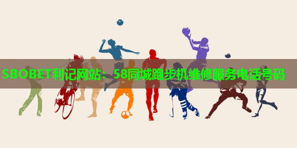 58同城跑步机维修服务电话号码 58同城跑步机维修服务电话号码