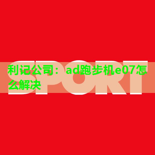 ad跑步机e07怎么解决 ad跑步机e07怎么解决