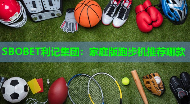 家庭版跑步机推荐哪款 家庭版跑步机推荐哪款