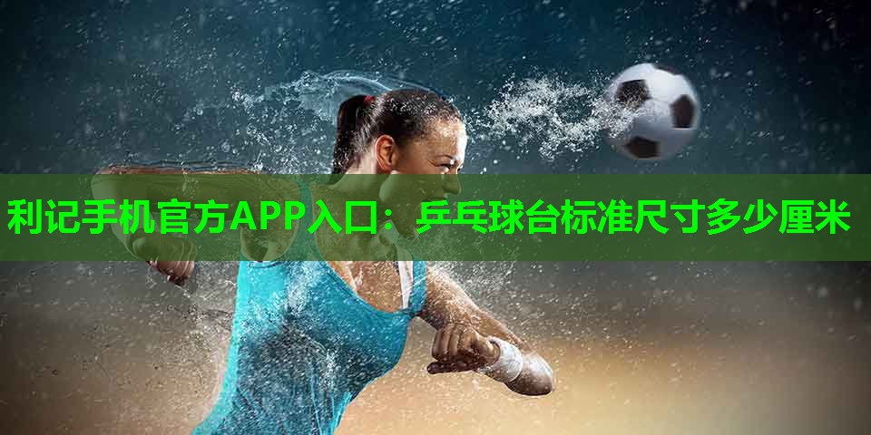 乒乓球台标准尺寸多少厘米 乒乓球台标准尺寸多少厘米