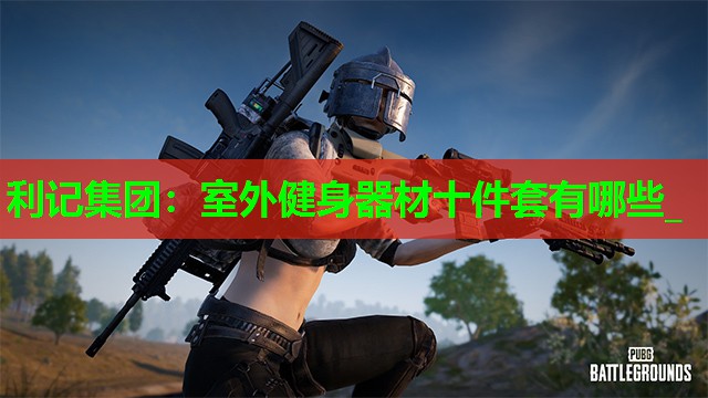 室外健身器材十件套有哪些_ 室外健身器材十件套有哪些_