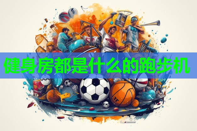 健身房都是什么的跑步机 健身房都是什么的跑步机