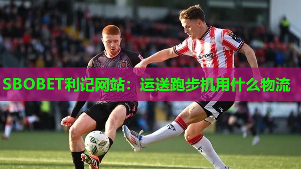 运送跑步机用什么物流 运送跑步机用什么物流
