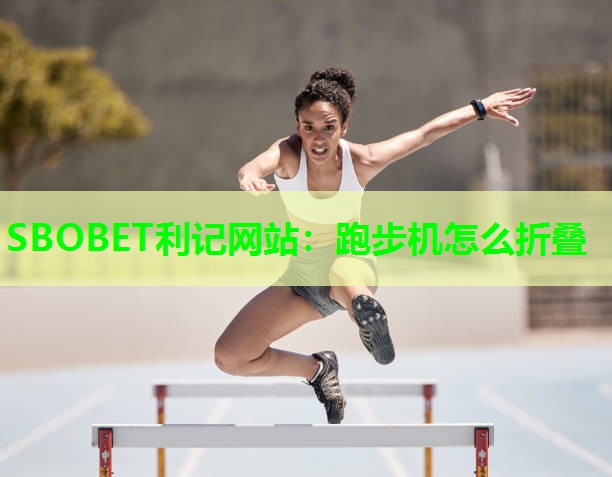 跑步机怎么折叠 跑步机怎么折叠