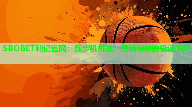 跑步机挑战:燃烧脂肪的极速方式 跑步机挑战:燃烧脂肪的极速方式