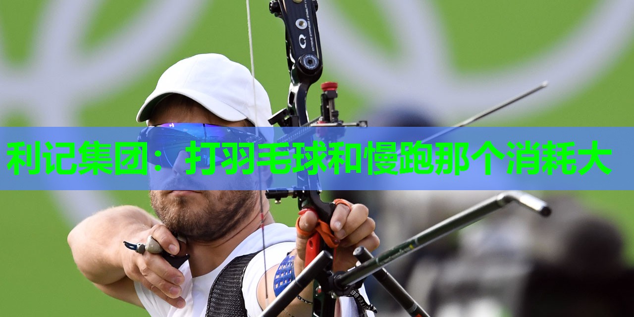打羽毛球和慢跑那个消耗大 打羽毛球和慢跑那个消耗大