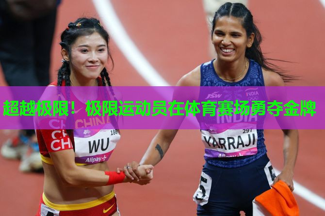超越极限!极限运动员在体育赛场勇夺金牌 超越极限!极限运动员在体育赛场勇夺金牌