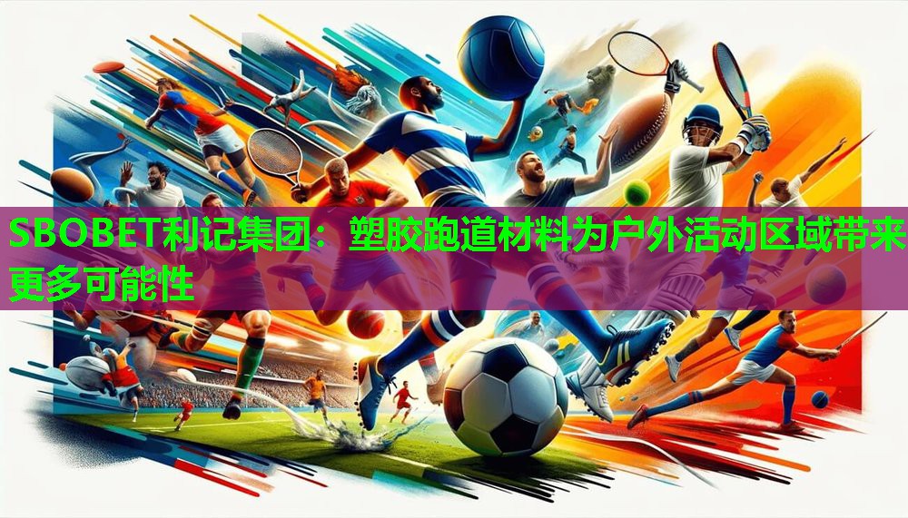 塑胶跑道材料为户外活动区域带来更多可能性 塑胶跑道材料为户外活动区域带来更多可能性