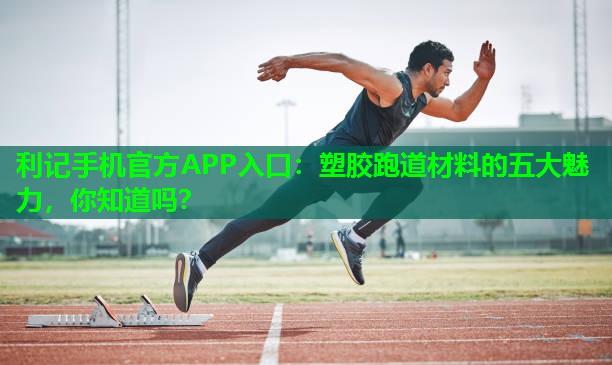 塑胶跑道材料的五大魅力,你知道吗? 塑胶跑道材料的五大魅力,你知道吗?