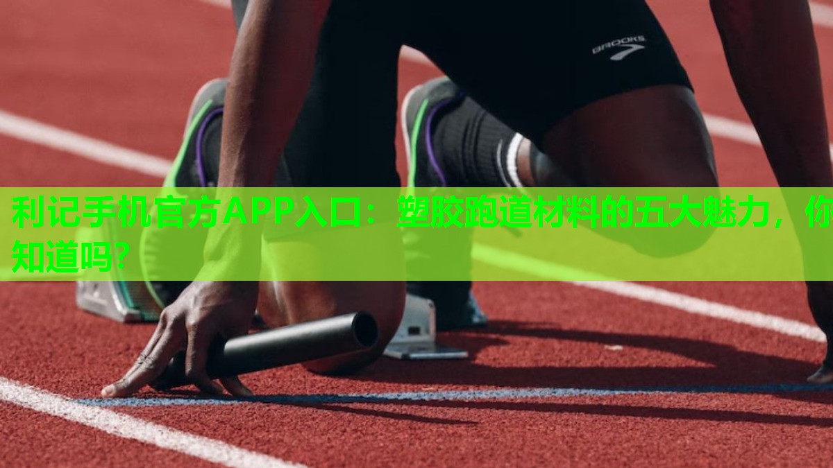 塑胶跑道材料的五大魅力,你知道吗? 塑胶跑道材料的五大魅力,你知道吗?