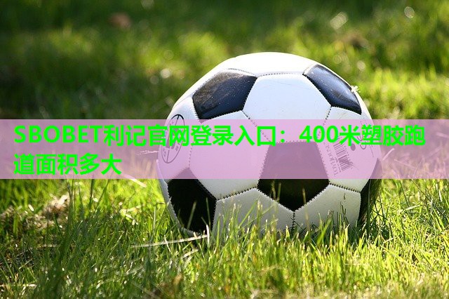 400米塑胶跑道面积多大 400米塑胶跑道面积多大
