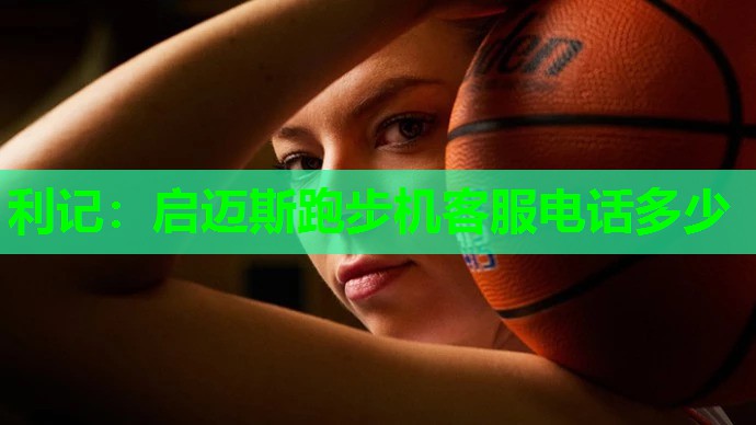 启迈斯跑步机客服电话多少 启迈斯跑步机客服电话多少